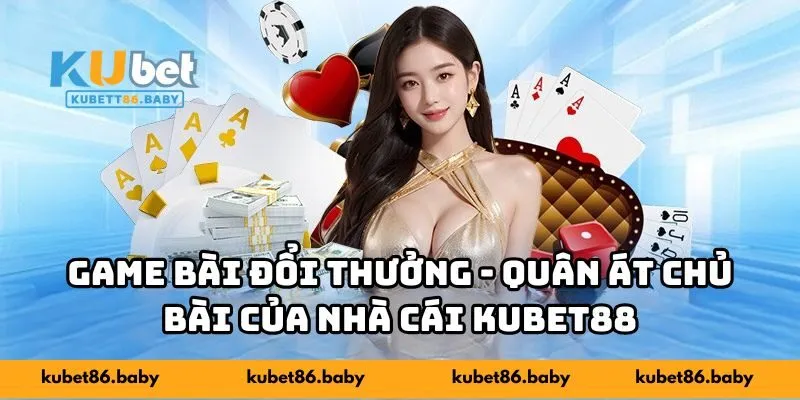 Game bài đổi thưởng - Quân át chủ bài của nhà cái KUBET88